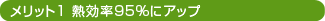 メリット1 熱効率95%にアップ