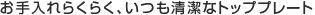 お手入れらくらく、いつも清潔なトッププレート